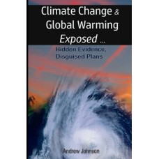 Climate Change and Global Warming Exposed, by Andrew Johnson